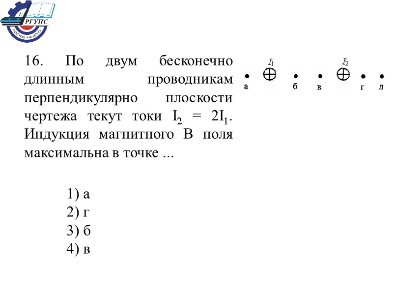 16. По двум бесконечно длинным проводникам перпендикулярно плоскости чертежа текут токи I2 = 2I1.